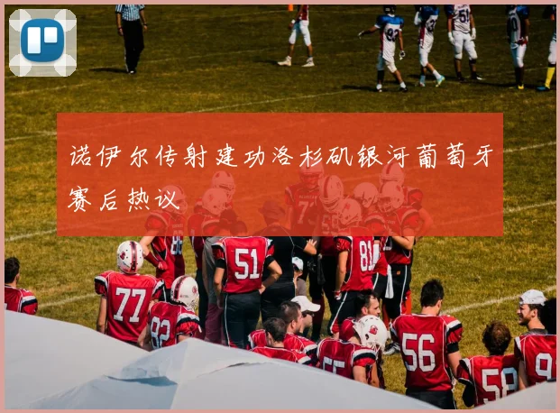 诺伊尔传射建功洛杉矶银河葡萄牙赛后热议