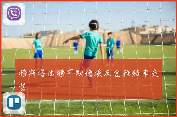 穆斯塔法穆罕默德埃及金靴赔率走势