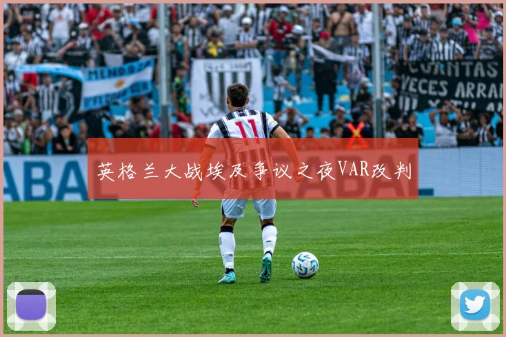 英格兰大战埃及争议之夜VAR改判