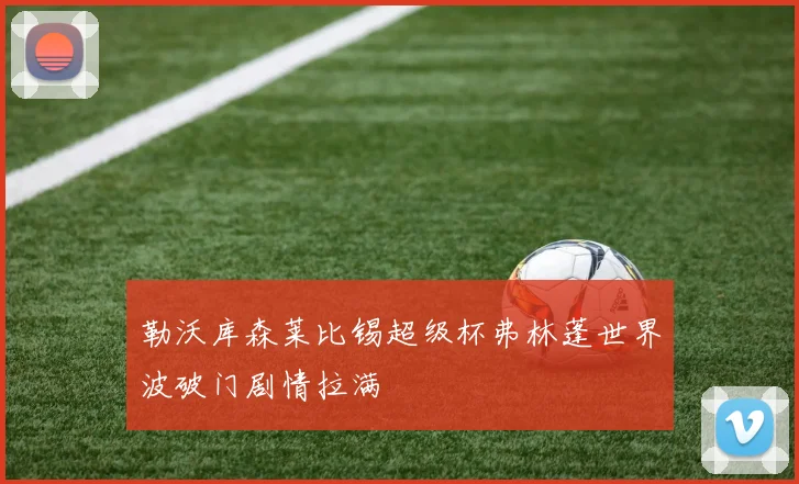 勒沃库森莱比锡超级杯弗林蓬世界波破门剧情拉满