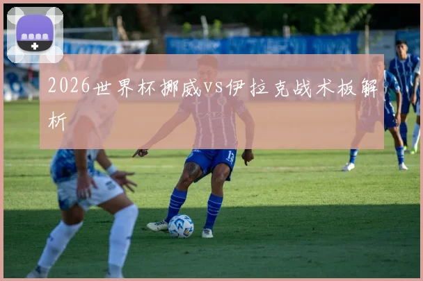 2026世界杯挪威vs伊拉克战术板解析