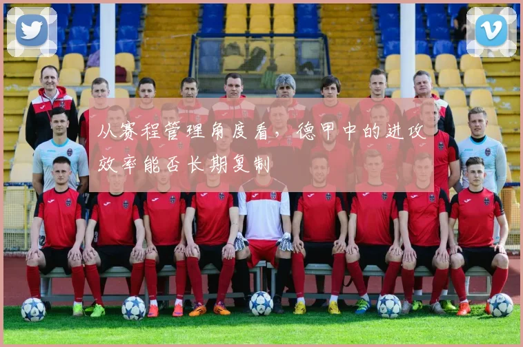 从赛程管理角度看,德甲中的进攻效率能否长期复制