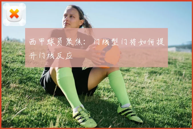 西甲球员聚焦:门线型门将如何提升门线反应