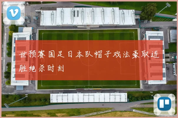 世预赛国足日本队帽子戏法豪取连胜绝杀时刻