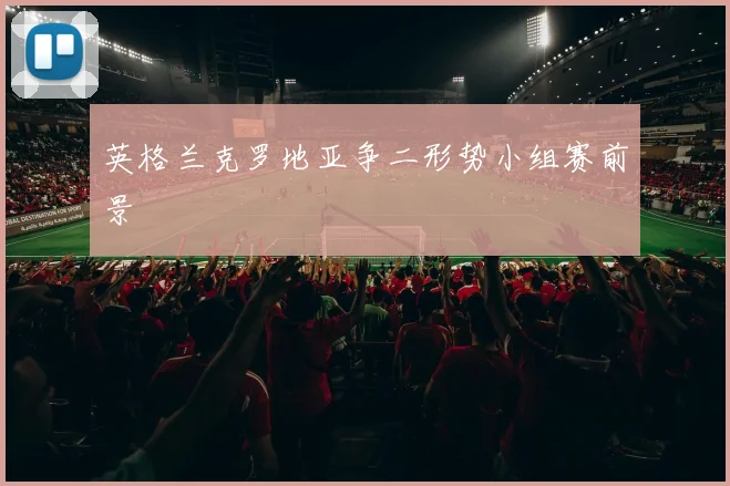 英格兰克罗地亚争二形势小组赛前景