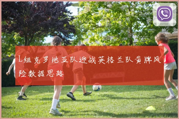L组克罗地亚队迎战英格兰队黄牌风险数据思路