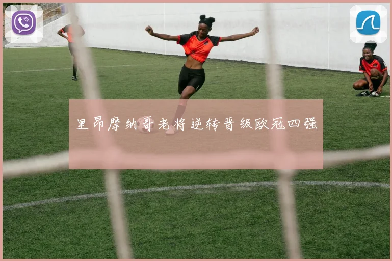 里昂摩纳哥老将逆转晋级欧冠四强