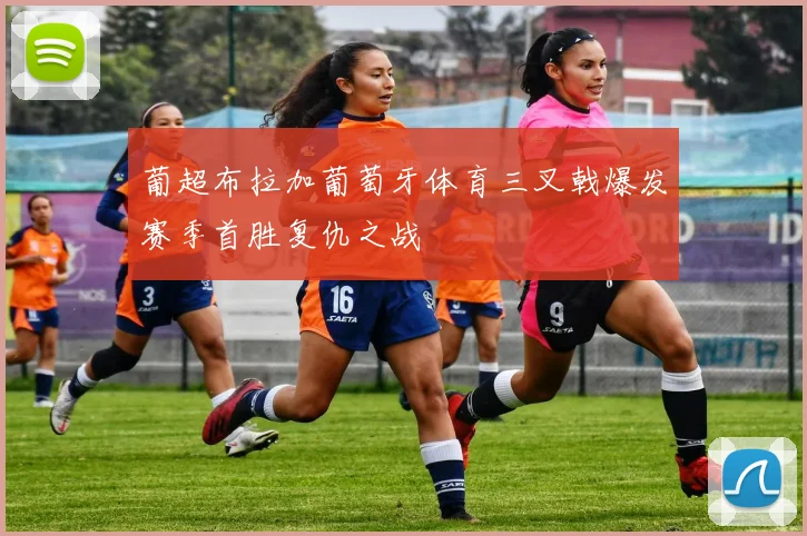 葡超布拉加葡萄牙体育三叉戟爆发赛季首胜复仇之战