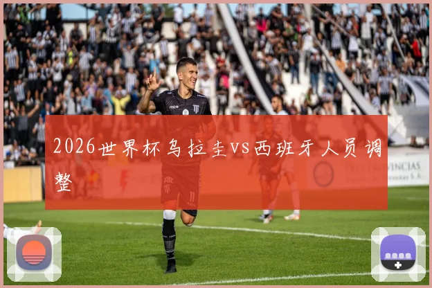 2026世界杯乌拉圭vs西班牙人员调整