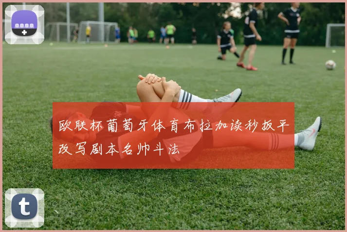 欧联杯葡萄牙体育布拉加读秒扳平改写剧本名帅斗法