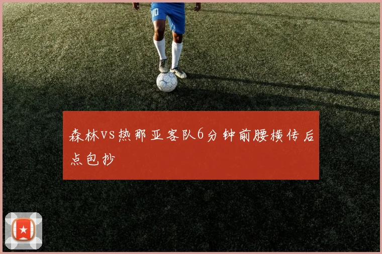 森林vs热那亚客队6分钟前腰横传后点包抄