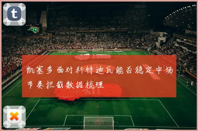 凯塞多面对科特迪瓦能否稳定中场节奏拦截数据梳理