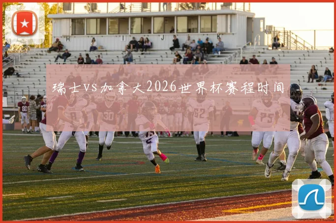 瑞士vs加拿大2026世界杯赛程时间