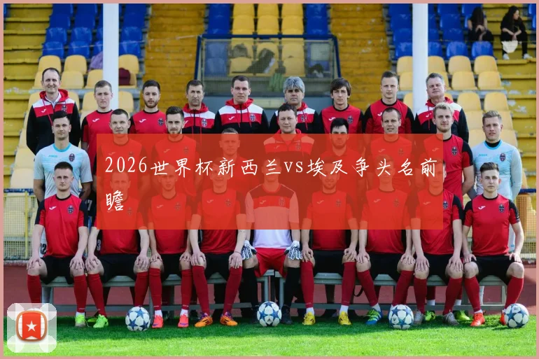 2026世界杯新西兰vs埃及争头名前瞻