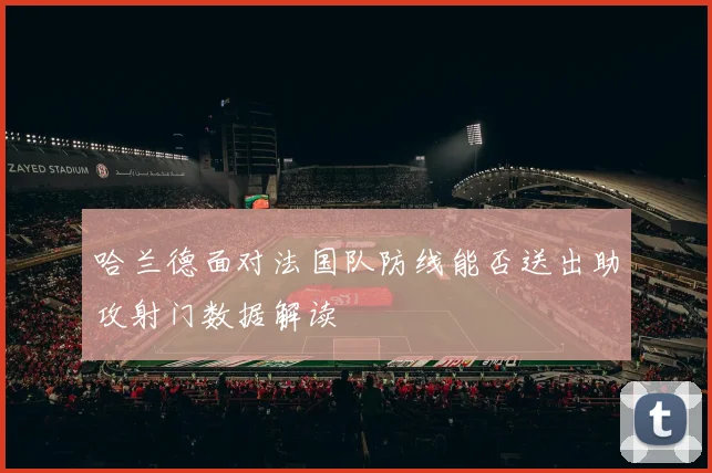 哈兰德面对法国队防线能否送出助攻射门数据解读