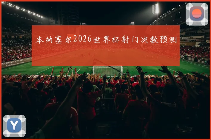本纳塞尔2026世界杯射门次数预测
